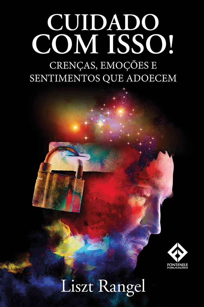 Fontenele Publicações / 11 95150-3481 / 11  95150-4383 CUIDADO COM ISSO! Crenças, emoções e sentimentos que adoecem