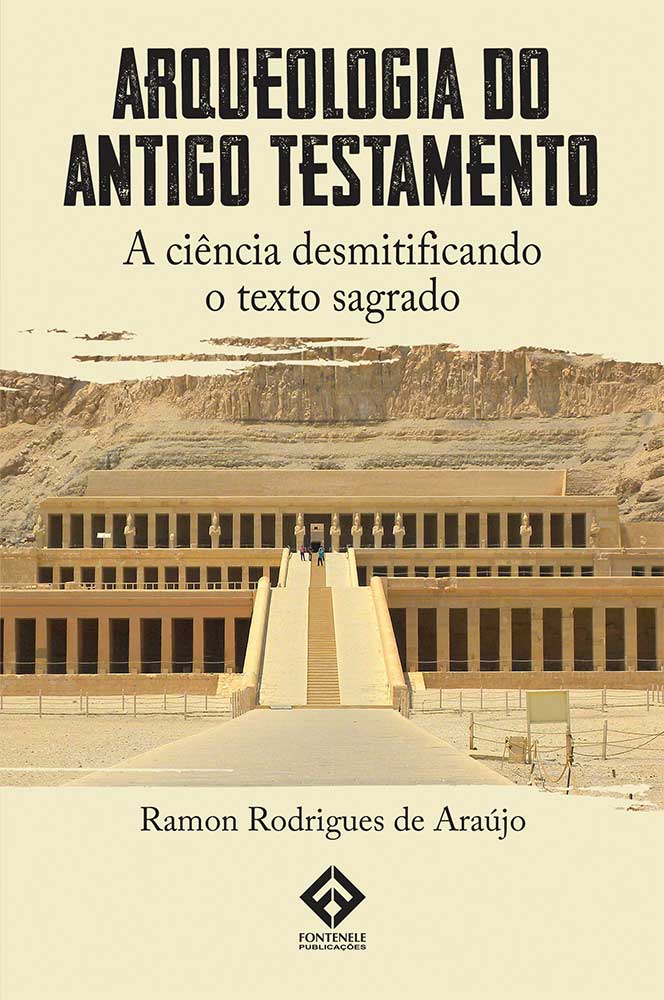 Fontenele Publicações / 11 95150-3481 / 11  95150-4383 ARQUEOLOGIA DO ANTIGO TESTAMENTO - A ciência desmitificando o texto sagrado